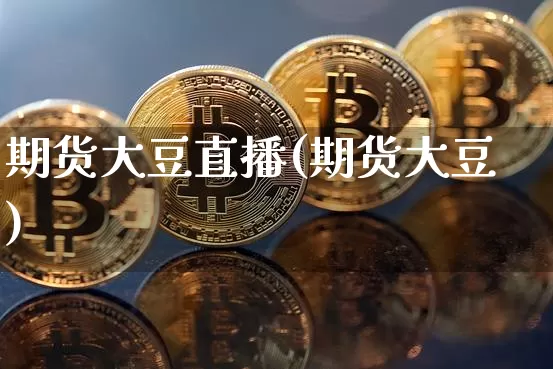 期货大豆直播(期货大豆)_https://www.qldgs.com_期货_第1张