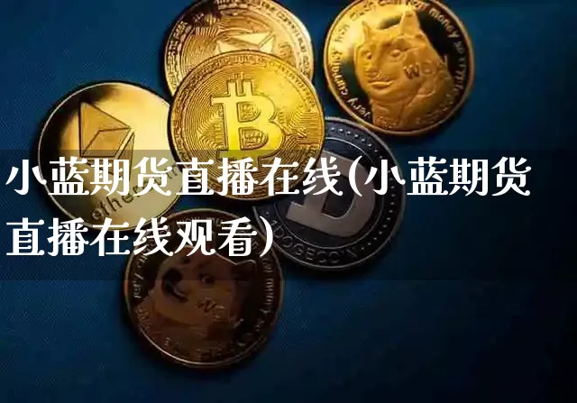 小蓝期货直播在线(小蓝期货直播在线观看)_https://www.qldgs.com_恒指期货_第1张