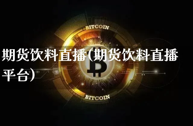 期货饮料直播(期货饮料直播平台)_https://www.qldgs.com_国际期货_第1张