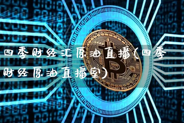 四季财经汇原油直播(四季财经原油直播室)_https://www.qldgs.com_内盘期货_第1张