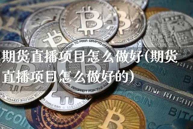 期货直播项目怎么做好(期货直播项目怎么做好的)_https://www.qldgs.com_期货_第1张