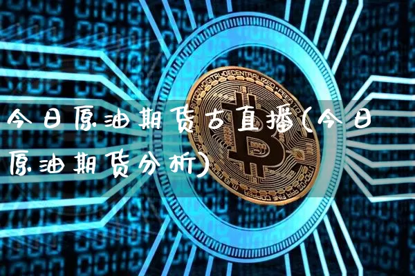 今日原油期货古直播(今日原油期货分析)_https://www.qldgs.com_期货_第1张
