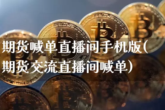 期货喊单直播间手机版(期货交流直播间喊单)_https://www.qldgs.com_恒指期货_第1张