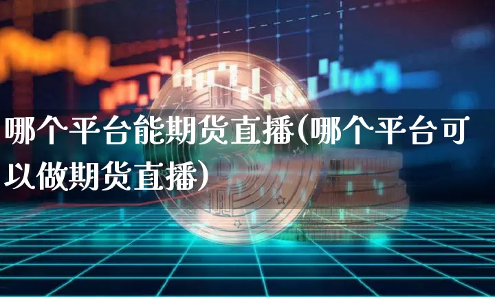 哪个平台能期货直播(哪个平台可以做期货直播)_https://www.qldgs.com_期货_第1张