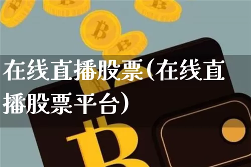 在线直播股票(在线直播股票平台)_https://www.qldgs.com_期货_第1张