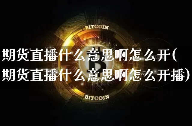 期货直播什么意思啊怎么开(期货直播什么意思啊怎么开播)_https://www.qldgs.com_原油期货_第1张