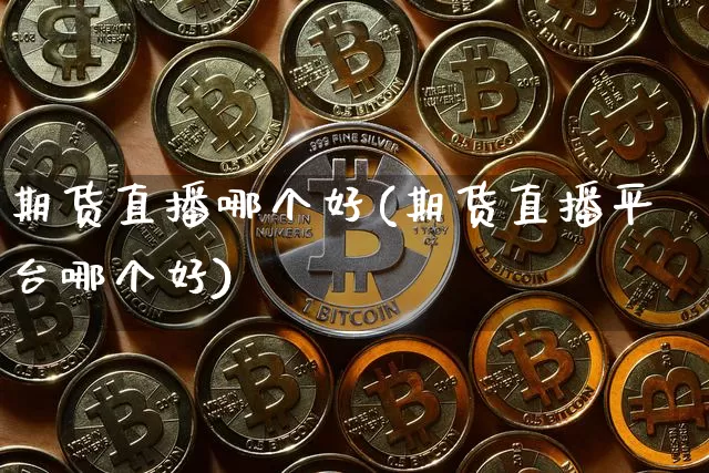 期货直播哪个好(期货直播平台哪个好)_https://www.qldgs.com_黄金期货_第1张