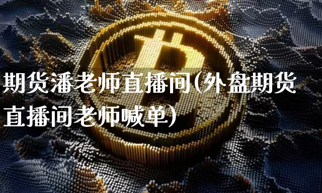 期货潘老师直播间(外盘期货直播间老师喊单)_https://www.qldgs.com_恒指期货_第1张