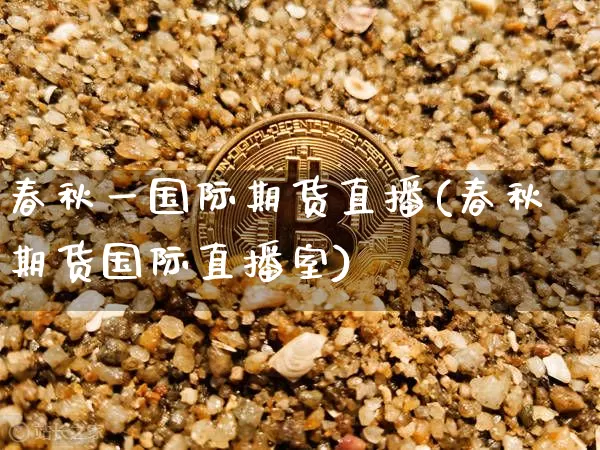 春秋一国际期货直播(春秋期货国际直播室)_https://www.qldgs.com_国际期货_第1张