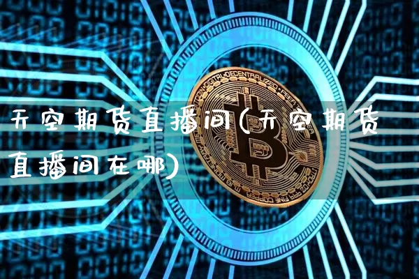 天空期货直播间(天空期货直播间在哪)_https://www.qldgs.com_恒指期货_第1张