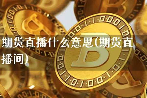 期货直播什么意思(期货直播间)_https://www.qldgs.com_期货_第1张