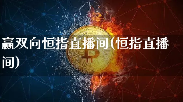 赢双向恒指直播间(恒指直播间)_https://www.qldgs.com_内盘期货_第1张