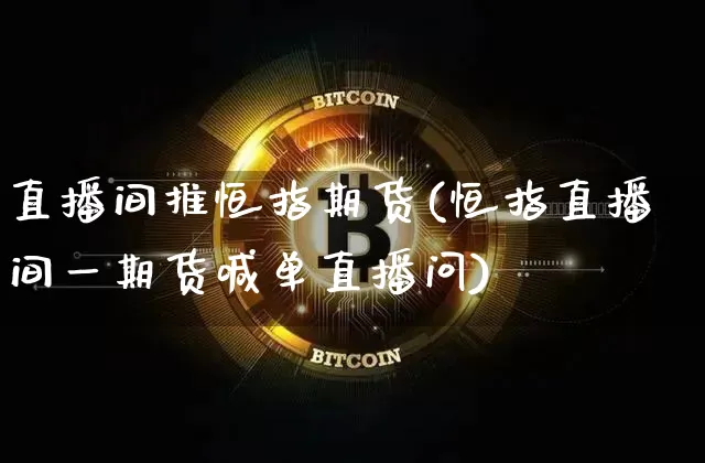直播间推恒指期货(恒指直播间一期货喊单直播问)_https://www.qldgs.com_恒指期货_第1张