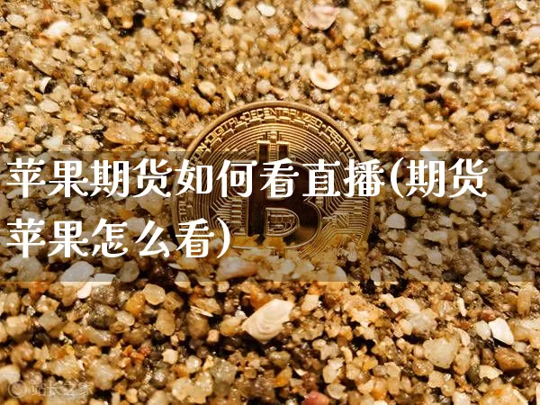 苹果期货如何看直播(期货苹果怎么看)_https://www.qldgs.com_原油期货_第1张