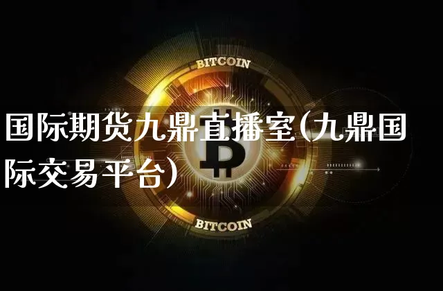 国际期货九鼎直播室(九鼎国际交易平台)_https://www.qldgs.com_恒指期货_第1张