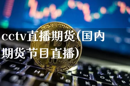 cctv直播期货(国内期货节目直播)_https://www.qldgs.com_恒指期货_第1张
