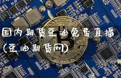 国内期货豆油免费直播(豆油期货网)_https://www.qldgs.com_原油期货_第1张