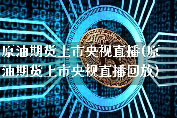 原油期货上市央视直播(原油期货上市央视直播回放)_https://www.qldgs.com_国际期货_第1张