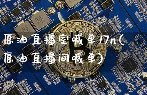 原油直播室喊单17n(原油直播间喊单)_https://www.qldgs.com_恒指期货_第1张