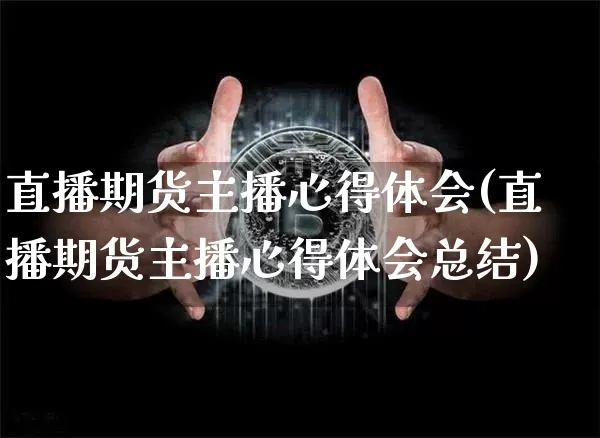 直播期货主播心得体会(直播期货主播心得体会总结)_https://www.qldgs.com_内盘期货_第1张