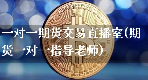 一对一期货交易直播室(期货一对一指导老师)_https://www.qldgs.com_恒指期货_第1张