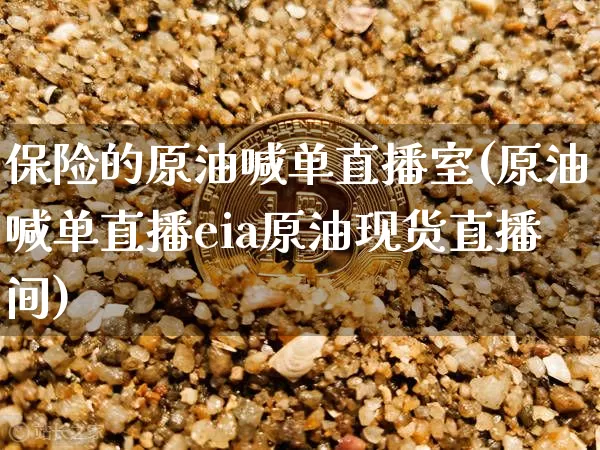 保险的原油喊单直播室(原油喊单直播eia原油现货直播间)_https://www.qldgs.com_内盘期货_第1张