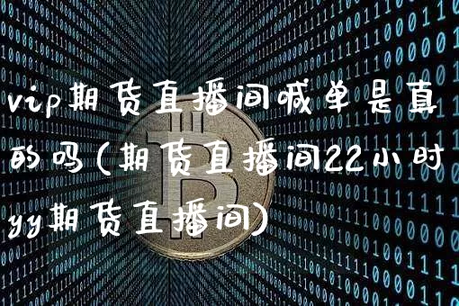 vip期货直播间喊单是真的吗(期货直播间22小时yy期货直播间)_https://www.qldgs.com_恒指期货_第1张