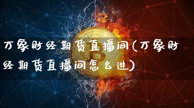 万象财经期货直播间(万象财经期货直播间怎么进)_https://www.qldgs.com_恒指期货_第1张