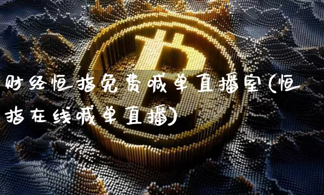 财经恒指免费喊单直播室(恒指在线喊单直播)_https://www.qldgs.com_国际期货_第1张