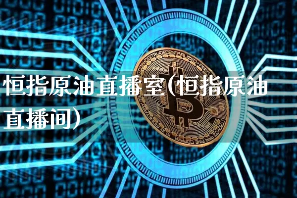 恒指原油直播室(恒指原油直播间)_https://www.qldgs.com_黄金期货_第1张