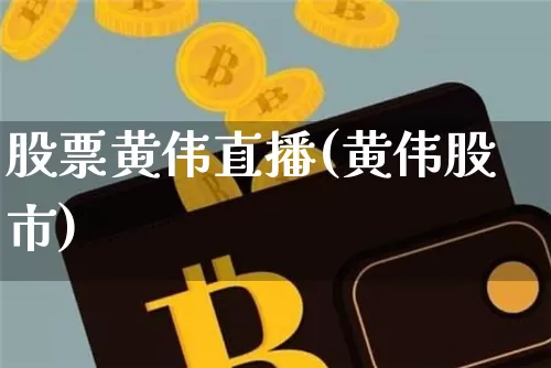 股票黄伟直播(黄伟股市)_https://www.qldgs.com_黄金期货_第1张