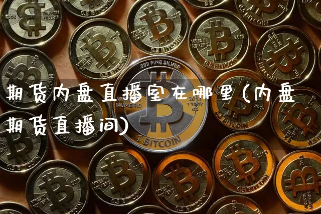 期货内盘直播室在哪里(内盘期货直播间)_https://www.qldgs.com_内盘期货_第1张