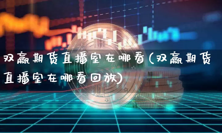 双赢期货直播室在哪看(双赢期货直播室在哪看回放)_https://www.qldgs.com_期货_第1张