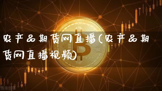 农产品期货网直播(农产品期货网直播视频)_https://www.qldgs.com_内盘期货_第1张