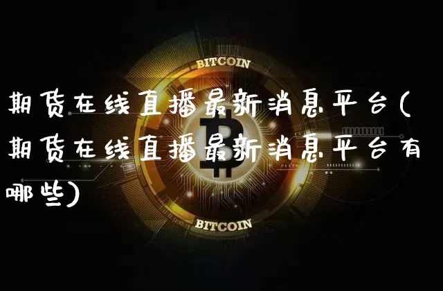 期货在线直播最新消息平台(期货在线直播最新消息平台有哪些)_https://www.qldgs.com_原油期货_第1张