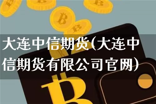 大连中信期货(大连中信期货有限公司官网)_https://www.qldgs.com_黄金期货_第1张