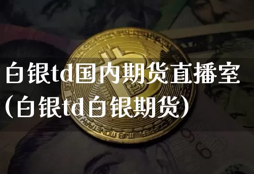 白银td国内期货直播室(白银td白银期货)_https://www.qldgs.com_恒指期货_第1张