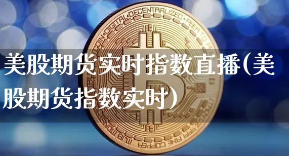 美股期货实时指数直播(美股期货指数实时)_https://www.qldgs.com_内盘期货_第1张