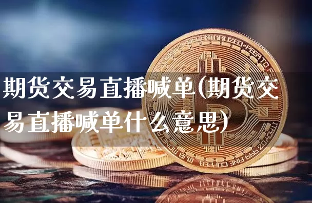 期货交易直播喊单(期货交易直播喊单什么意思)_https://www.qldgs.com_内盘期货_第1张