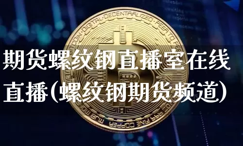 期货螺纹钢直播室在线直播(螺纹钢期货频道)_https://www.qldgs.com_黄金期货_第1张