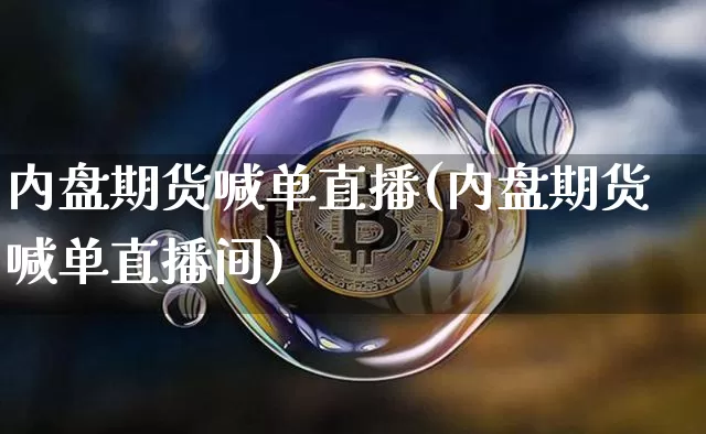 内盘期货喊单直播(内盘期货喊单直播间)_https://www.qldgs.com_内盘期货_第1张