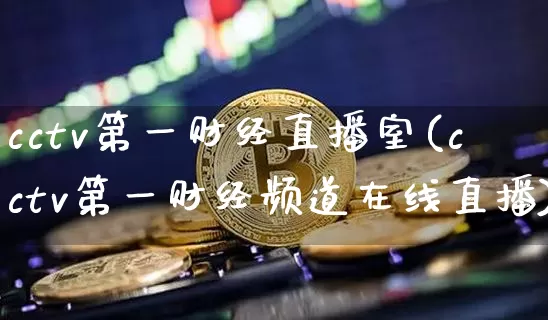 cctv第一财经直播室(cctv第一财经频道在线直播)_https://www.qldgs.com_期货_第1张