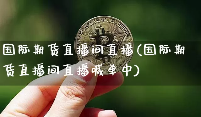 国际期货直播间直播(国际期货直播间直播喊单中)_https://www.qldgs.com_黄金期货_第1张