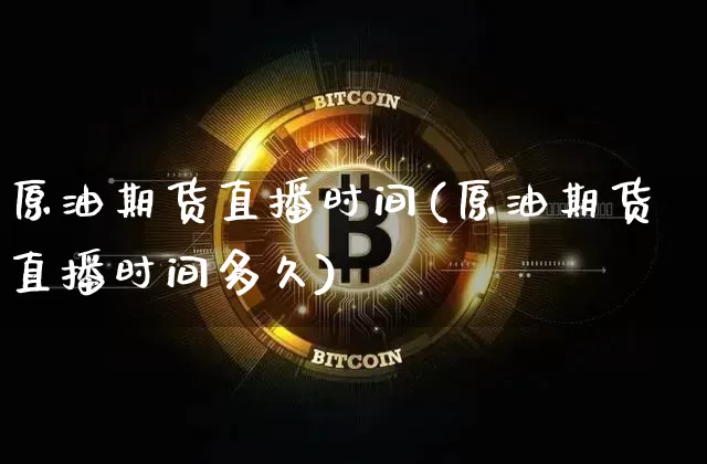 原油期货直播时间(原油期货直播时间多久)_https://www.qldgs.com_恒指期货_第1张