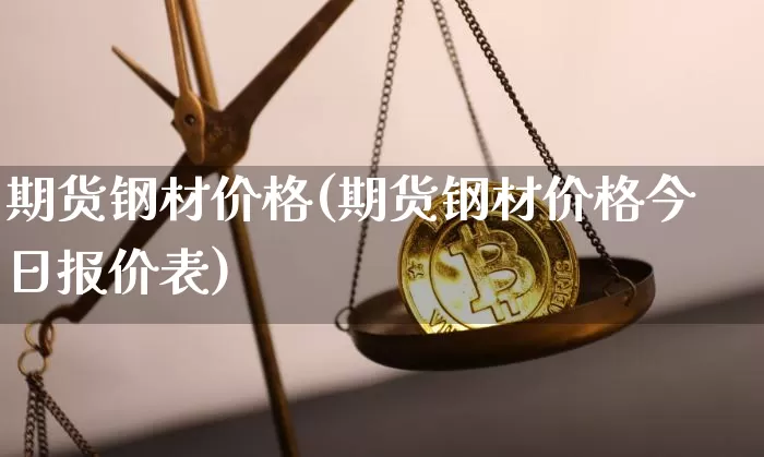 期货钢材价格(期货钢材价格今日报价表)_https://www.qldgs.com_黄金期货_第1张