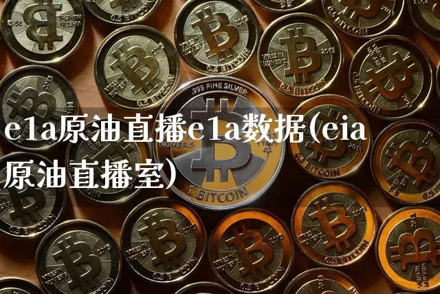e1a原油直播e1a数据(eia原油直播室)_https://www.qldgs.com_恒指期货_第1张