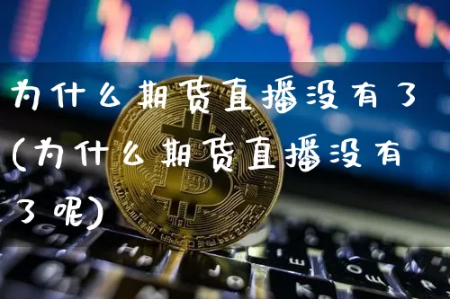 为什么期货直播没有了(为什么期货直播没有了呢)_https://www.qldgs.com_国际期货_第1张