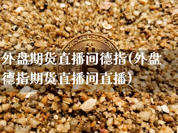 外盘期货直播间德指(外盘德指期货直播间直播)_https://www.qldgs.com_国际期货_第1张