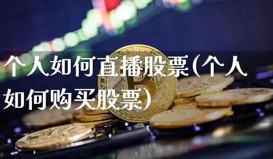 个人如何直播股票(个人如何购买股票)_https://www.qldgs.com_恒指期货_第1张