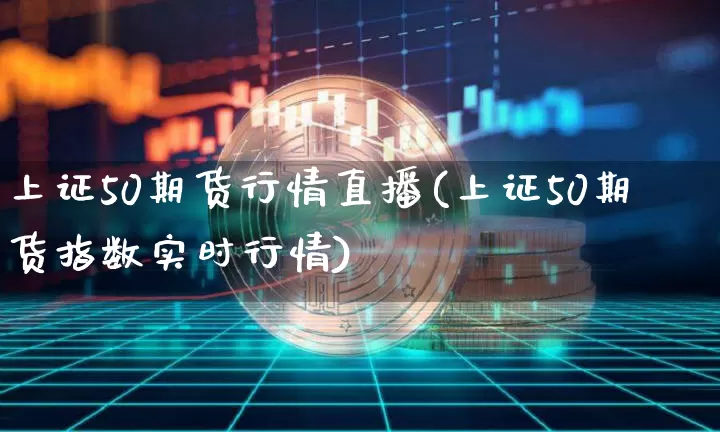 上证50期货行情直播(上证50期货指数实时行情)_https://www.qldgs.com_期货_第1张